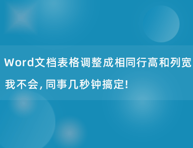 Word文档表格调整成相同行高和列宽，我不会，同事几秒钟搞定！